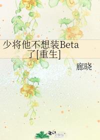 少将他不想装Beta了[重生]